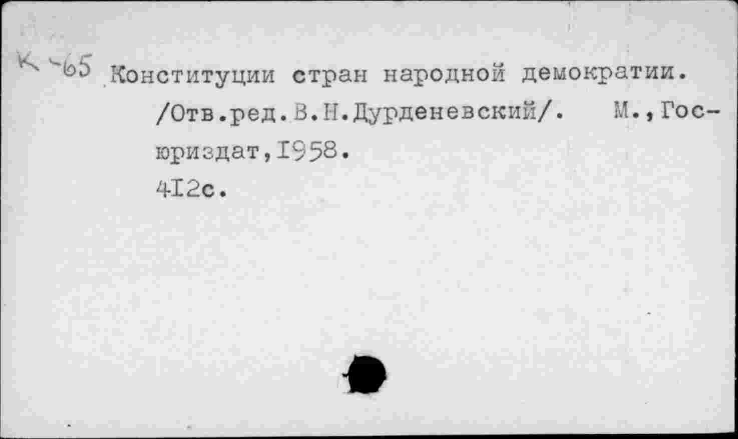 ﻿Конституции стран народной демократии.
/Отв.ред.В.И.Дурденевский/. М.,Гос юриздат,1958. 412с.